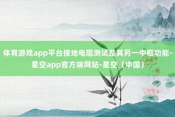 体育游戏app平台接地电阻测试是其另一中枢功能-星空app官方端网站-星空（中国）