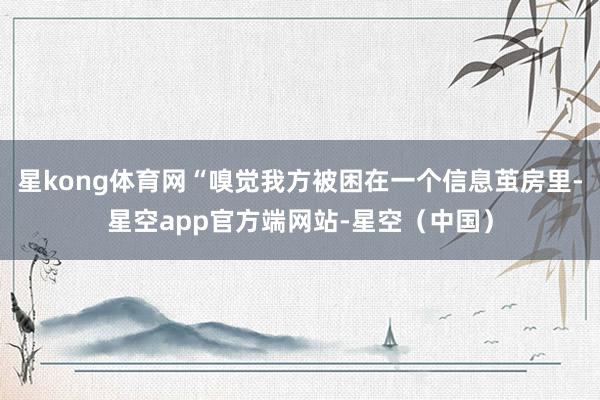 星kong体育网“嗅觉我方被困在一个信息茧房里-星空app官方端网站-星空（中国）