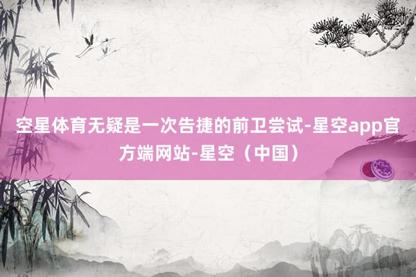 空星体育无疑是一次告捷的前卫尝试-星空app官方端网站-星空（中国）