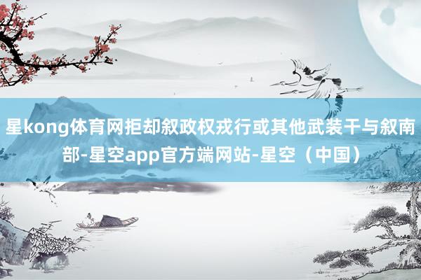 星kong体育网拒却叙政权戎行或其他武装干与叙南部-星空app官方端网站-星空（中国）