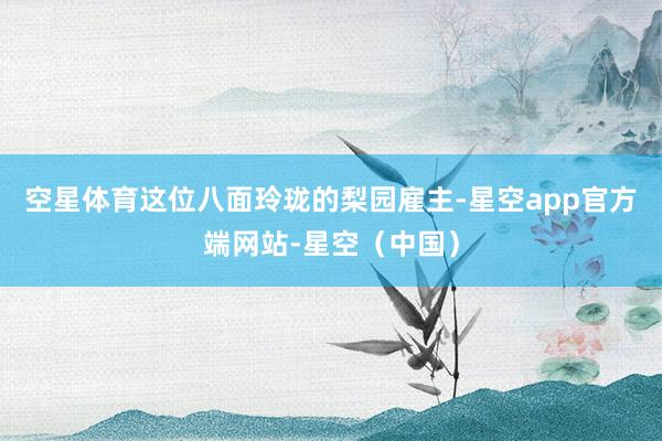 空星体育这位八面玲珑的梨园雇主-星空app官方端网站-星空(中国)