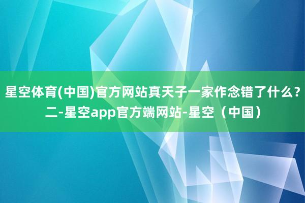 星空体育(中国)官方网站真天子一家作念错了什么？二-星空app官方端网站-星空（中国）