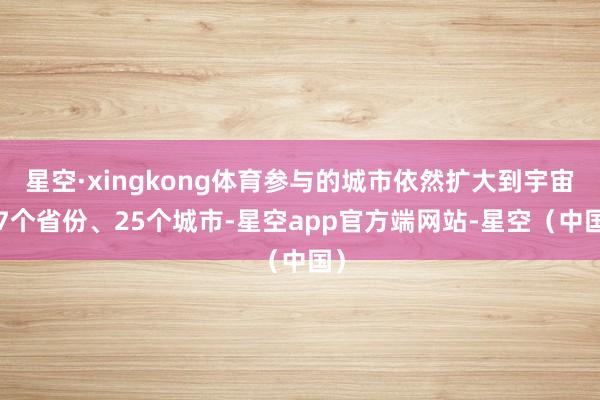 星空·xingkong体育参与的城市依然扩大到宇宙17个省份、25个城市-星空app官方端网站-星空（中国）