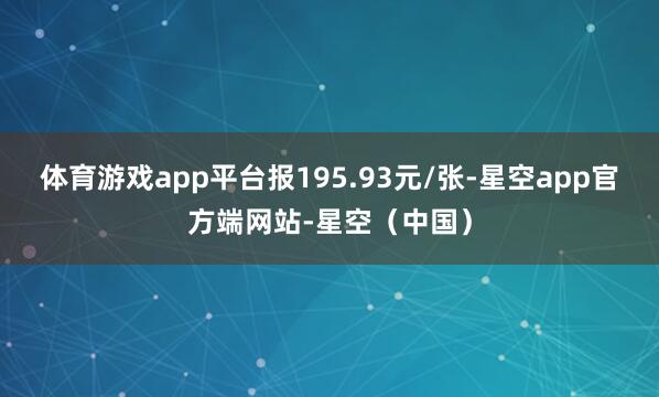 体育游戏app平台报195.93元/张-星空app官方端网站-星空（中国）