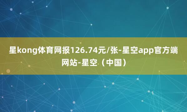 星kong体育网报126.74元/张-星空app官方端网站-星空（中国）