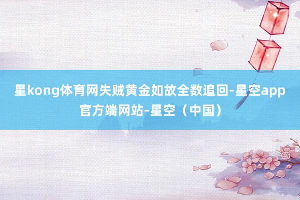 星kong体育网失贼黄金如故全数追回-星空app官方端网站-星空(中国)