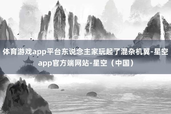 体育游戏app平台东说念主家玩起了混杂机翼-星空app官方端网站-星空（中国）