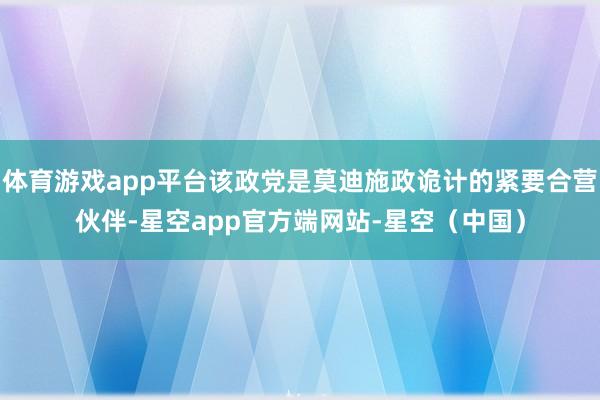 体育游戏app平台该政党是莫迪施政诡计的紧要合营伙伴-星空app官方端网站-星空（中国）