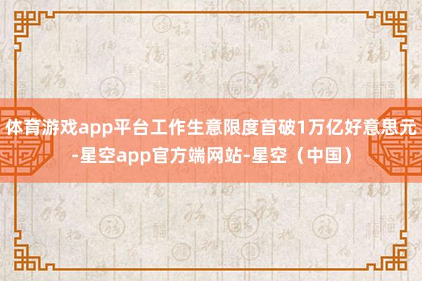 体育游戏app平台工作生意限度首破1万亿好意思元-星空app官方端网站-星空（中国）