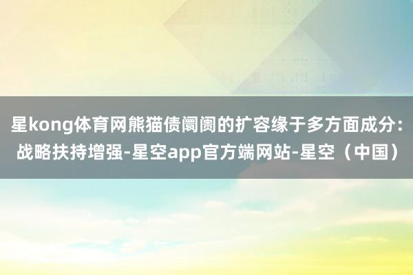 星kong体育网熊猫债阛阓的扩容缘于多方面成分：战略扶持增强-星空app官方端网站-星空（中国）