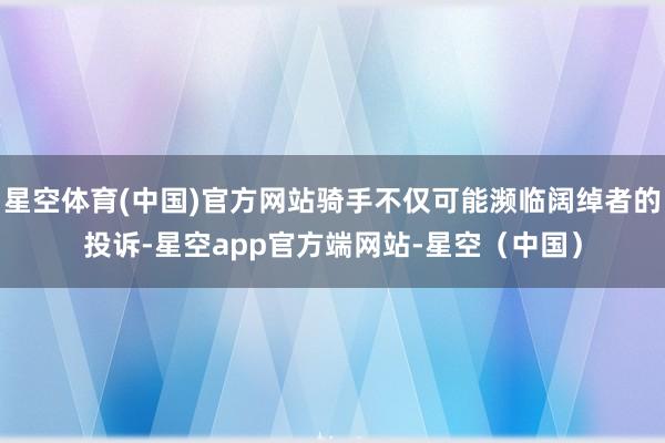 星空体育(中国)官方网站骑手不仅可能濒临阔绰者的投诉-星空app官方端网站-星空（中国）