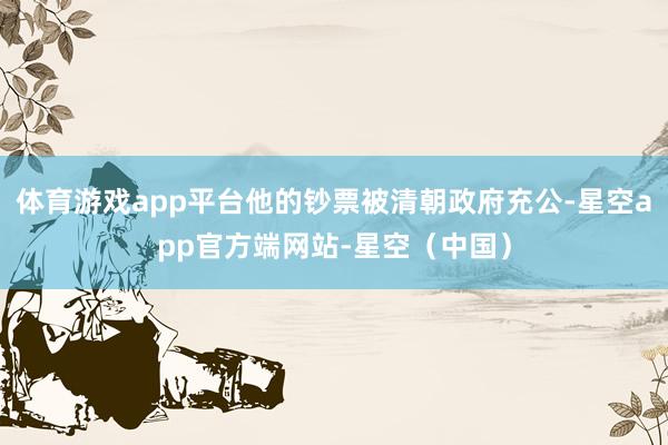 体育游戏app平台他的钞票被清朝政府充公-星空app官方端网站-星空（中国）