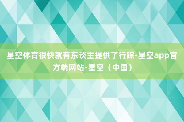星空体育很快就有东谈主提供了行踪-星空app官方端网站-星空（中国）
