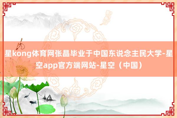 星kong体育网张晶毕业于中国东说念主民大学-星空app官方端网站-星空（中国）